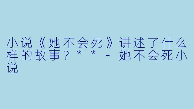 小说《她不会死》讲述了什么样的故事?**