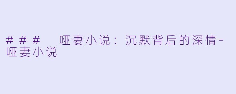 ### 哑妻小说:沉默背后的深情