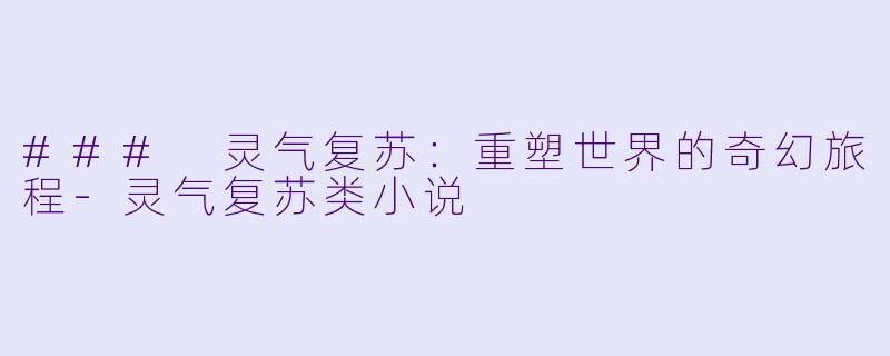 ### 灵气复苏:重塑世界的奇幻旅程-灵气复苏类小说