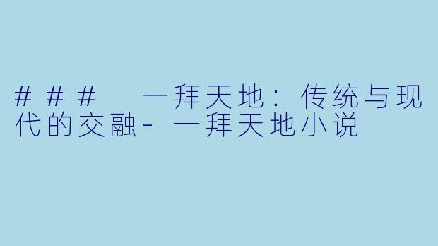 ### 一拜天地：传统与现代的交融-一拜天地小说