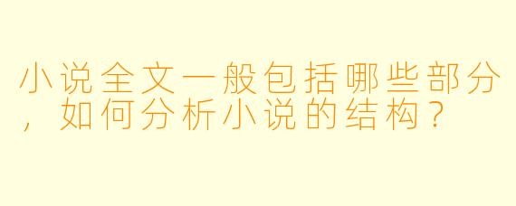 小说全文一般包括哪些部分,如何分析小说的结构?
