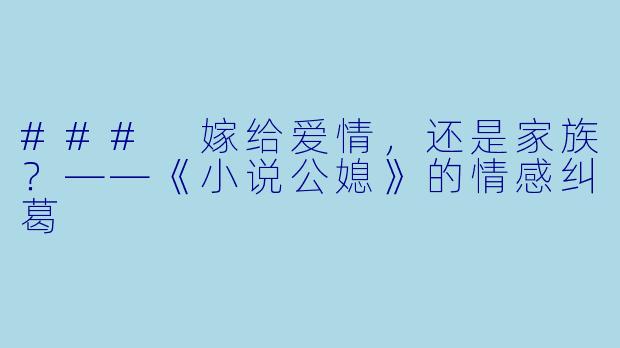 ### 嫁给爱情，还是家族？——《小说公媳》的情感纠葛