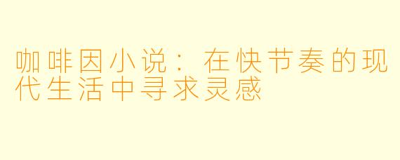 咖啡因小说：在快节奏的现代生活中寻求灵感