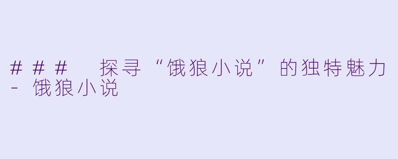 ### 探寻“饿狼小说”的独特魅力-饿狼小说