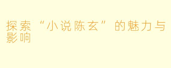 探索“小说陈玄”的魅力与影响