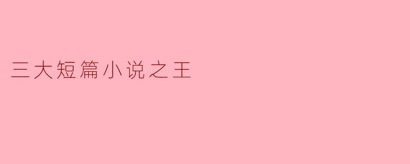 ### 三大短篇小说之王:文学的精粹