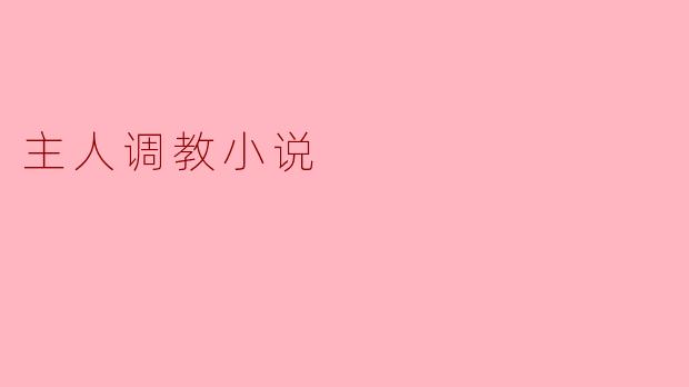 探索“主人调教小说”的魅力与反思
