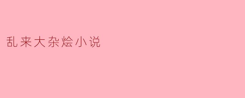 ### 乱来大杂烩小说:多元文化的奇妙交织