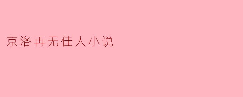 探寻《京洛再无佳人》的情感深度与历史背景
