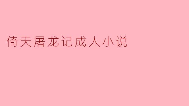 倚天屠龙记成人小说