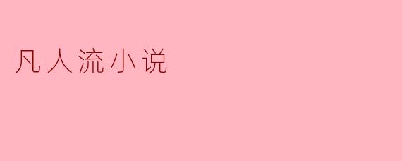 什么是“凡人流小说”,它的主要特点是什么?
