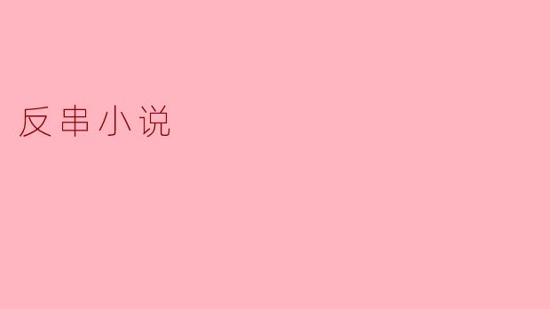 什么是反串小说,它主要体现了哪些文学特点?****