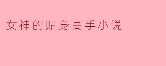 《女神的贴身高手:爱情与逆袭的奇幻旅程》