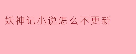 妖神记小说为何迟迟不更新?