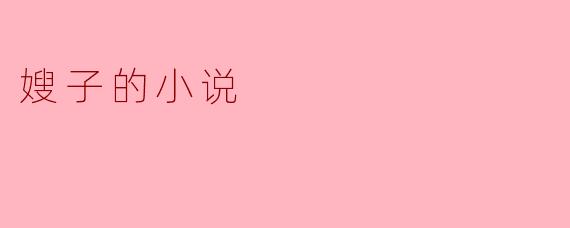 嫂子的小说主要讲述了什么内容?****