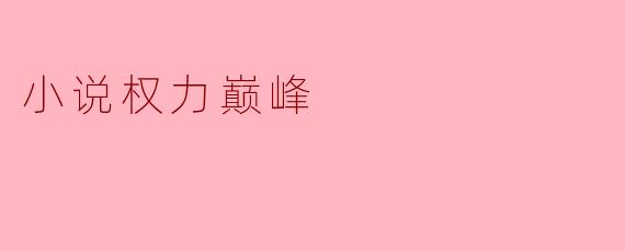 小说《权力巅峰》主要讲述了什么样的故事?