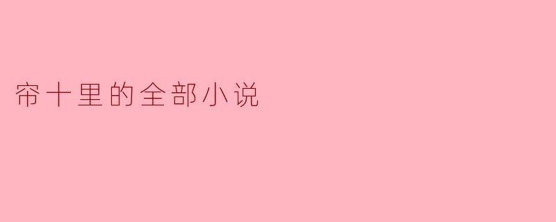 探秘帘十里:风格独特的小说世界