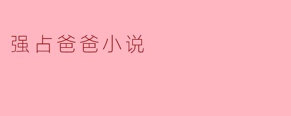 ### 强占爸爸小说:父爱的纠葛与成长