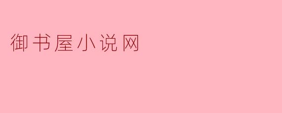 ### 御书屋小说网:阅读爱好者的天堂