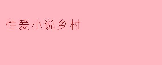 在乡村背景下的性爱小说中,通常会探索哪些主题和情感?