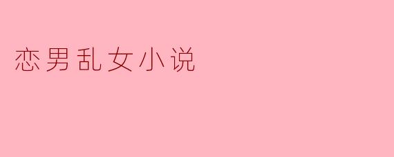 探讨“恋男乱女”小说的魅力与现实