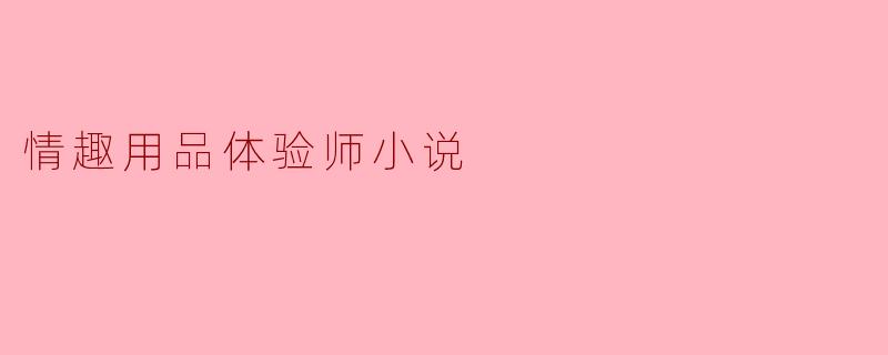 ** 作为一名情趣用品体验师,你在工作中遇到过哪些有趣的事情,如何看待这个行业的前景?**