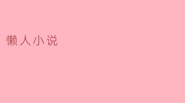 什么是懒人小说,它有哪些特点?****