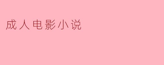 成人电影小说与传统小说有什么区别?**