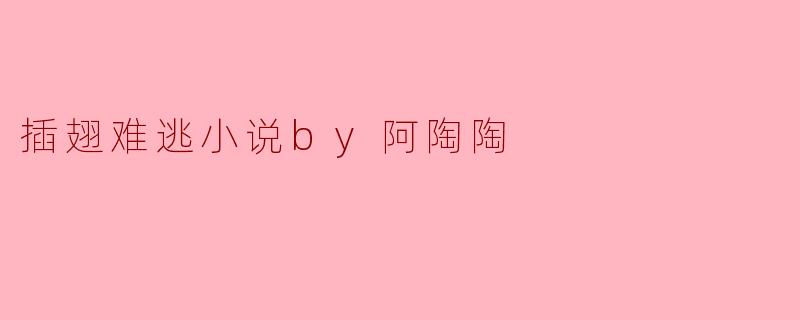 阿陶陶的小说《插翅难逃》主要讲述了什么故事?