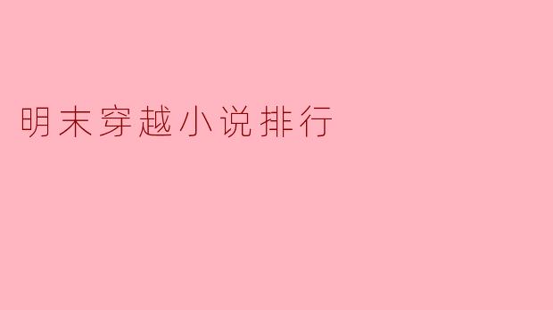 ### 明末穿越小说排行:领略历史与幻想交织的美妙