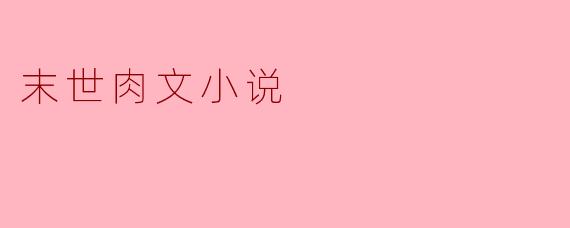 末世肉文小说
