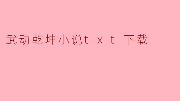 ### 武动乾坤小说txt下载:探寻奇幻世界的旅程