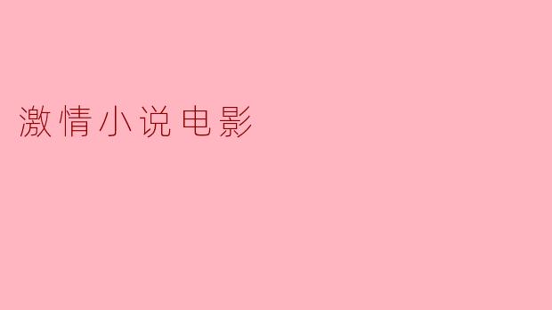 ### 激情小说电影:情感与欲望的完美交融