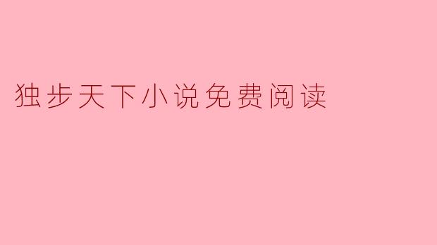 在哪里可以找到《独步天下》小说的免费阅读资源？****