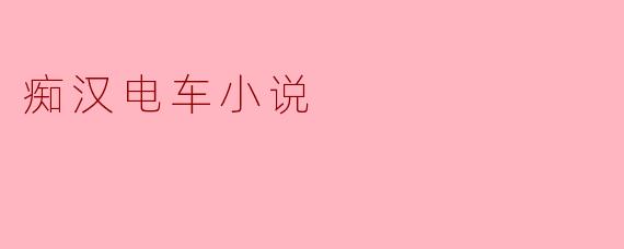 痴汉电车小说:窥视与幻想的边界