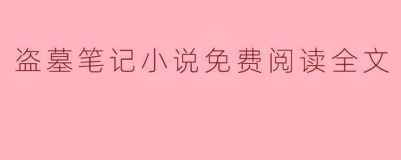 探索“盗墓笔记”的奇幻世界:免费阅读全文的机会