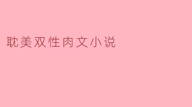 耽美双性肉文小说