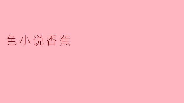为什么“色小说香蕉”在网络上引起了如此大的关注?