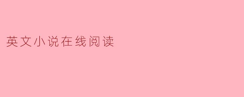 畅游英文小说的海洋：在线阅读的乐趣与优势