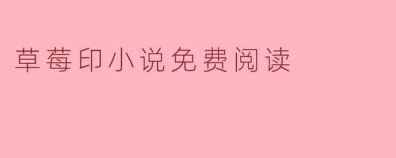 在哪里可以找到《草莓印》小说的免费阅读资源?