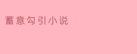 探索“蓄意勾引小说”的魅力与底线