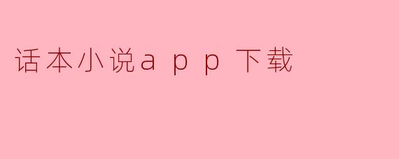 话本小说app下载后有什么功能?**