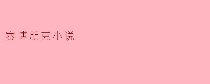 赛博朋克小说:未来科技与社会反思的交汇