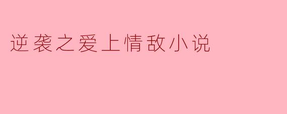 逆袭之爱上情敌小说