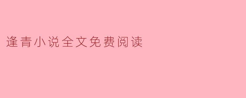 哪里可以找到“逢青”小说的全文免费阅读?