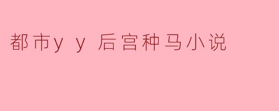 什么是都市YY后宫种马小说？  