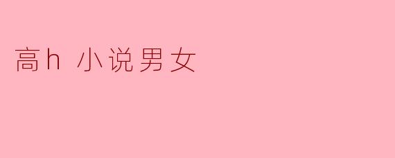 高H小说通常都有哪些经典的情节设定?