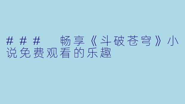 ### 畅享《斗破苍穹》小说免费观看的乐趣