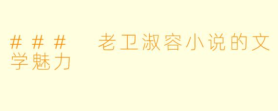 ### 老卫淑容小说的文学魅力