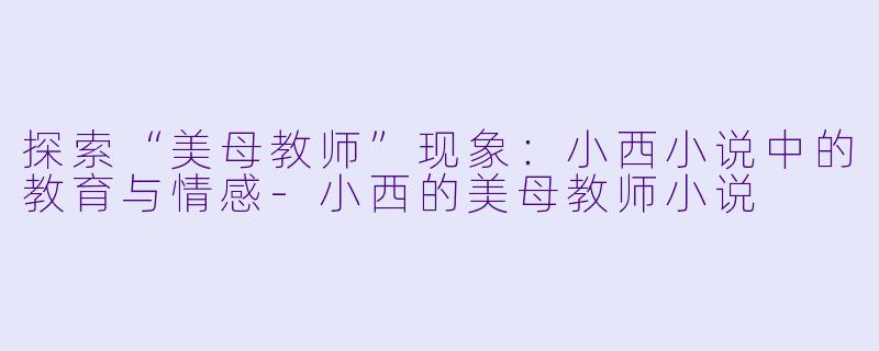 探索“美母教师”现象:小西小说中的教育与情感